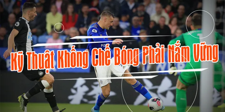 Hướng Dẫn Kỹ Thuật Khống Chế Bóng Đẳng Cấp Cho Cầu Thủ Chuyên Nghiệp