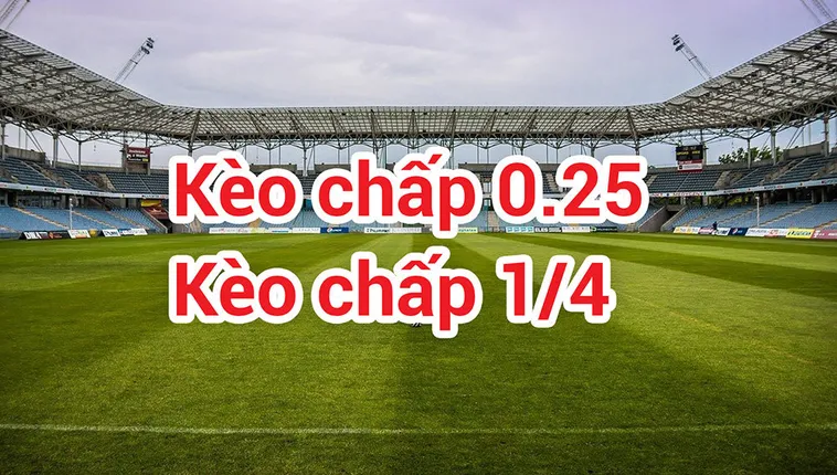 Hướng Dẫn Cách Chơi Kèo Chấp 0.25 Luôn Giành Chiến Thắng